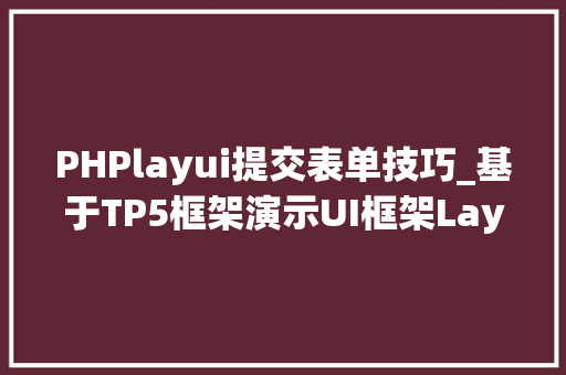 PHPlayui提交表单技巧_基于TP5框架演示UI框架Layui的表单验证以及监听submit提交