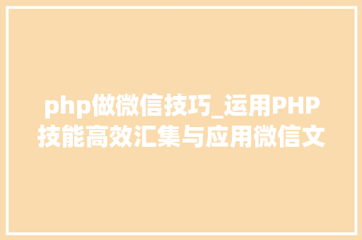 php做微信技巧_运用PHP技能高效汇集与应用微信文章资讯详解步骤与留心事项
