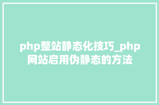 php整站静态化技巧_php网站启用伪静态的方法