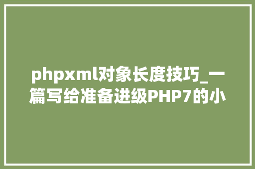 phpxml对象长度技巧_一篇写给准备进级PHP7的小伙伴的文章