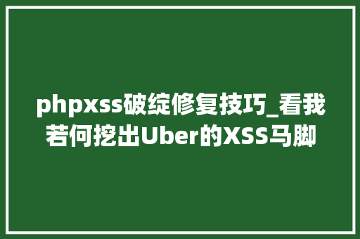 phpxss破绽修复技巧_看我若何挖出Uber的XSS马脚并绕过内容安然策略