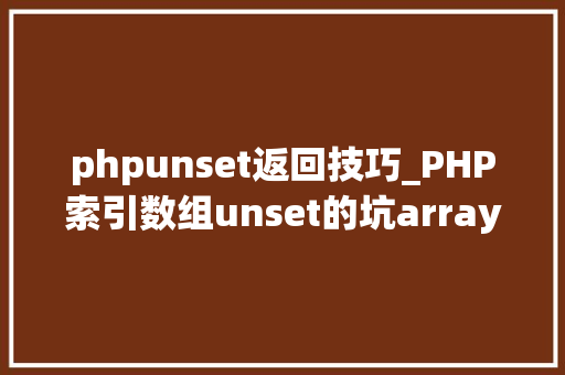phpunset返回技巧_PHP索引数组unset的坑array_values解决筹划