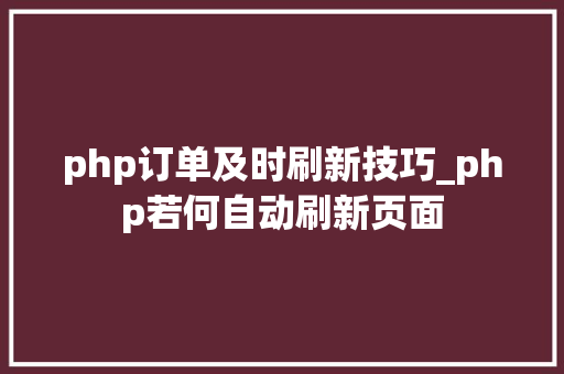 php订单及时刷新技巧_php若何自动刷新页面