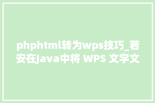 phphtml转为wps技巧_若安在Java中将 WPS 文字文档转为 PDF国产控件就能搞定
