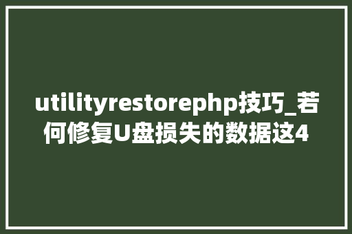 utilityrestorephp技巧_若何修复U盘损失的数据这4款对象助你一臂之力方法很简单