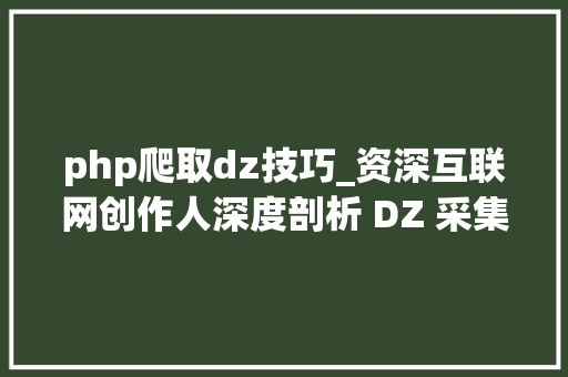 php爬取dz技巧_资深互联网创作人深度剖析 DZ 采集文章现象技能细节与寻衅