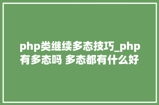 php类继续多态技巧_php有多态吗 多态都有什么好处理解许多若干态往往能事半功倍