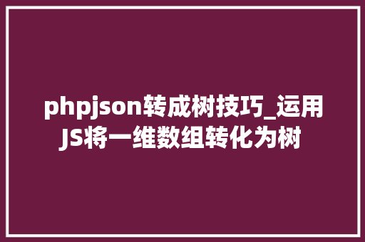 phpjson转成树技巧_运用JS将一维数组转化为树