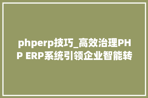 phperp技巧_高效治理PHP ERP系统引领企业智能转型