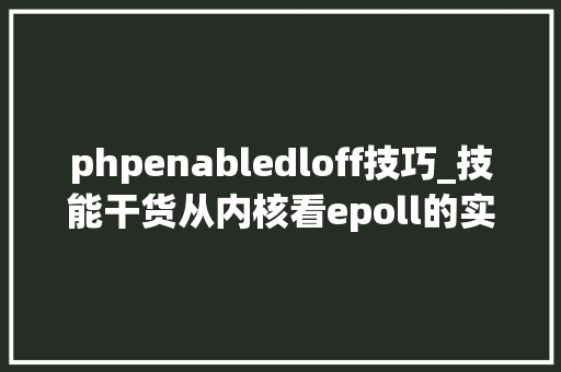 phpenabledloff技巧_技能干货从内核看epoll的实现基于599