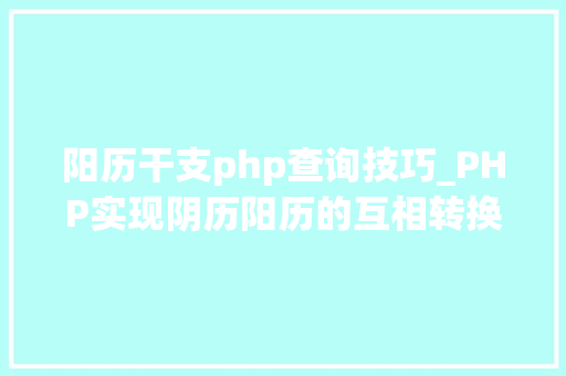 阳历干支php查询技巧_PHP实现阴历阳历的互相转换支持19002100年