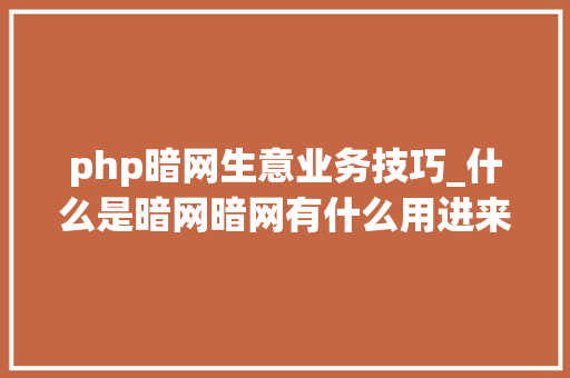 php暗网生意业务技巧_什么是暗网暗网有什么用进来我告诉你