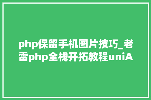 php保留手机图片技巧_老雷php全栈开拓教程uniApp实现小轨范App长按保存图片