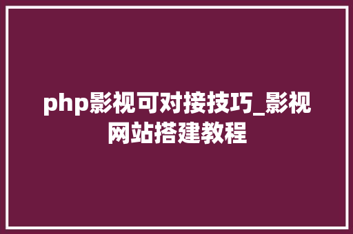 php影视可对接技巧_影视网站搭建教程