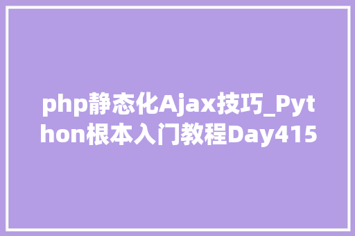 php静态化Ajax技巧_Python根本入门教程Day415503静态本钱和Ajax请求