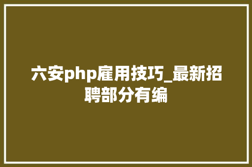 六安php雇用技巧_最新招聘部分有编