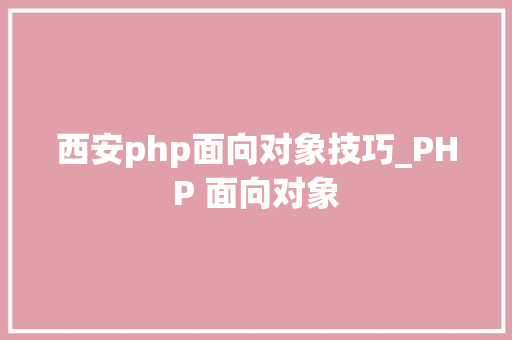 西安php面向对象技巧_PHP 面向对象