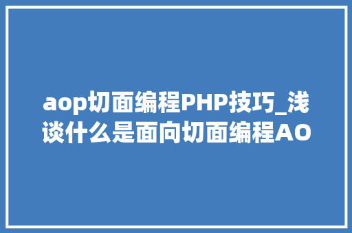 aop切面编程PHP技巧_浅谈什么是面向切面编程AOP