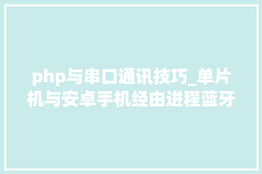php与串口通讯技巧_单片机与安卓手机经由进程蓝牙串口模块运用JSON数据格式通信实例