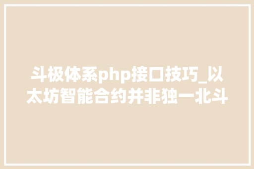 斗极体系php接口技巧_以太坊智能合约并非独一北斗链能否赶超前辈