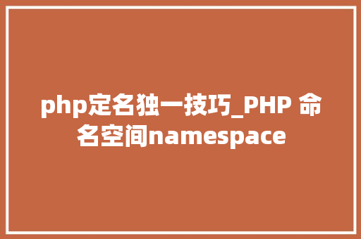 php定名独一技巧_PHP 命名空间namespace