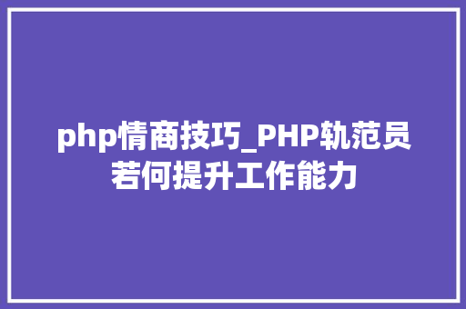 php情商技巧_PHP轨范员若何提升工作能力