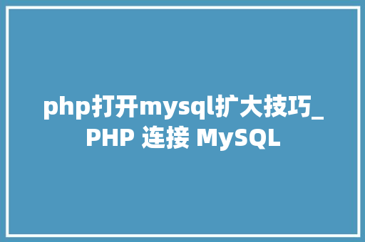 php打开mysql扩大技巧_PHP 连接 MySQL