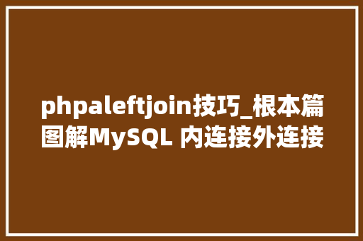 phpaleftjoin技巧_根本篇图解MySQL 内连接外连接左连接右连接全连接 phpaleftjoin技巧_根本篇图解MySQL 内连接外连接左连接右连接全连接 PHP教程