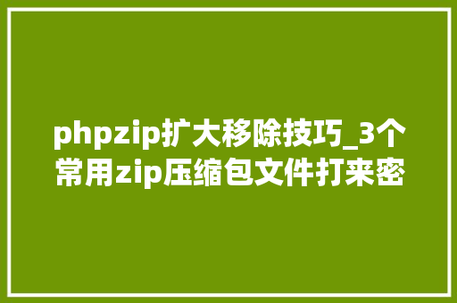 phpzip扩大移除技巧_3个常用zip压缩包文件打来密码删除方法