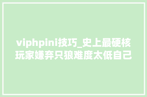 viphpini技巧_史上最硬核玩家嫌弃只狼难度太低自己给BOSS加了255条命