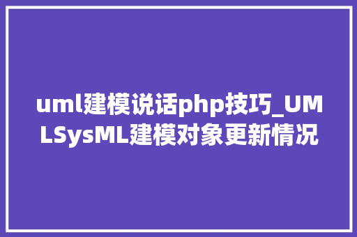 uml建模说话php技巧_UMLSysML建模对象更新情况截至2024年1月共11款JetUML 37