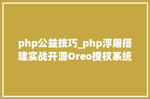 php公益技巧_php浮屠搭建实战开源Oreo授权系统公益版本php源码