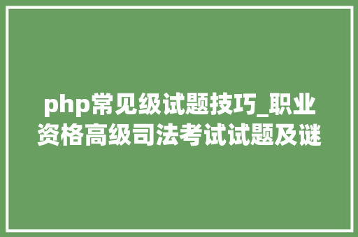 php常见级试题技巧_职业资格高级司法考试试题及谜底分享几个实用搜题和进修对象