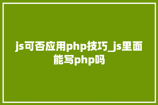 js可否应用php技巧_js里面能写php吗