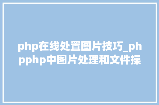 php在线处置图片技巧_phpphp中图片处理和文件操作的方法小结附代码