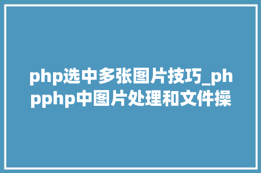 php选中多张图片技巧_phpphp中图片处理和文件操作的方法小结附代码