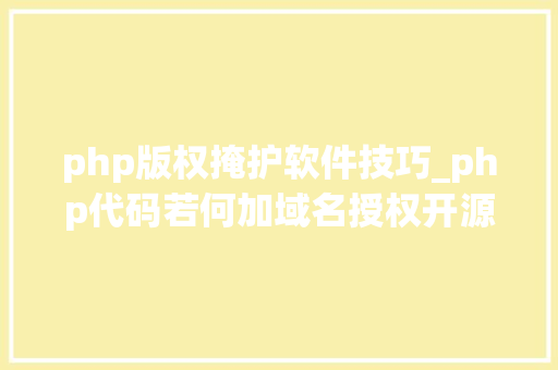php版权掩护软件技巧_php代码若何加域名授权开源php项目若何保护版权 商业授权