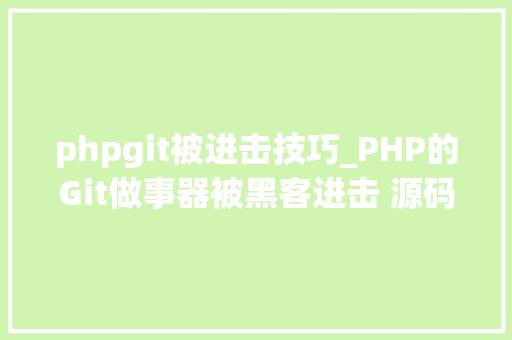 phpgit被进击技巧_PHP的Git做事器被黑客进击 源码库被添加后门