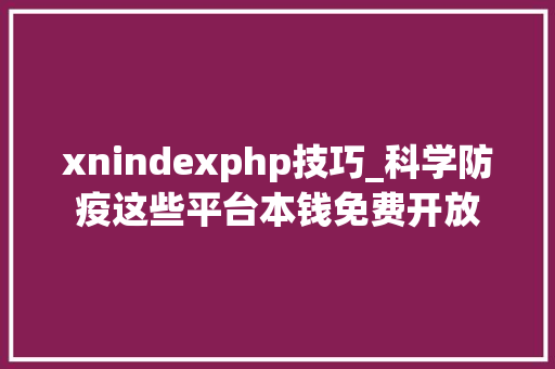 xnindexphp技巧_科学防疫这些平台本钱免费开放