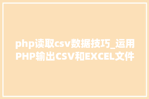 php读取csv数据技巧_运用PHP输出CSV和EXCEL文件的简单方法
