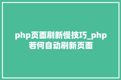php页面刷新慢技巧_php若何自动刷新页面