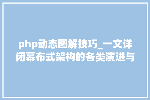 php动态图解技巧_一文详闭幕布式架构的各类演进与图解