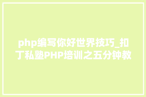 php编写你好世界技巧_扣丁私塾PHP培训之五分钟教你编写一个实时弹幕网站