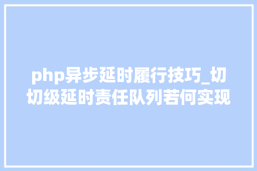 php异步延时履行技巧_切切级延时责任队列若何实现看美图开源的LMSTFY
