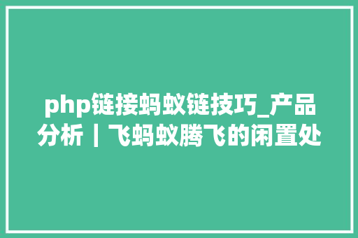 php链接蚂蚁链技巧_产品分析｜飞蚂蚁腾飞的闲置处理平台