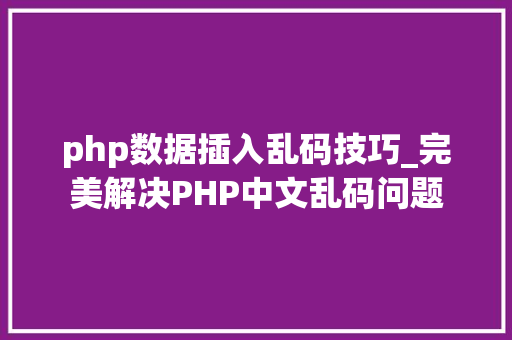 php数据插入乱码技巧_完美解决PHP中文乱码问题
