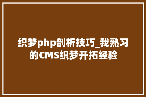 织梦php剖析技巧_我熟习的CMS织梦开拓经验