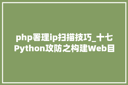 php署理ip扫描技巧_十七Python攻防之构建Web目录扫描器及ip代理池四