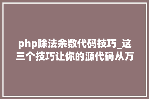 php除法余数代码技巧_这三个技巧让你的源代码从万千源海中脱颖而出