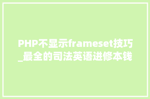 PHP不显示frameset技巧_最全的司法英语进修本钱途径